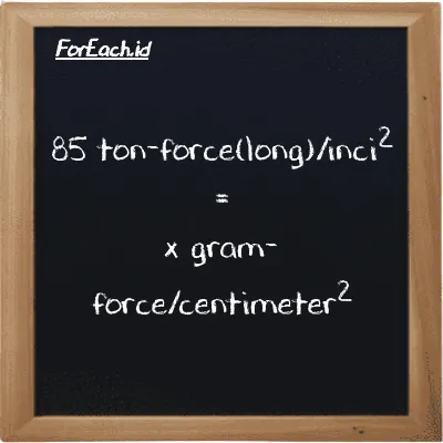Example ton-force(long)/inch<sup>2</sup> to gram-force/centimeter<sup>2</sup> conversion (85 LT f/in<sup>2</sup> to gf/cm<sup>2</sup>)